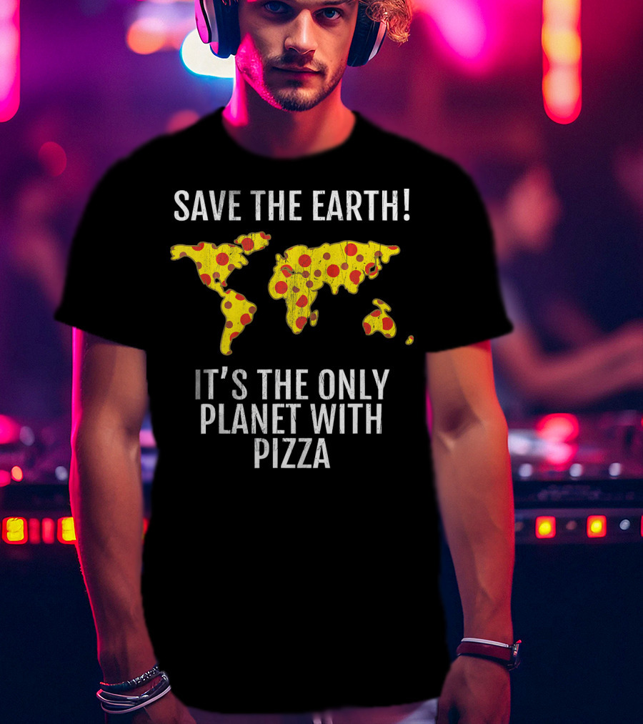 Save The Earth Its The Only Planet With Pizza T-Shirt