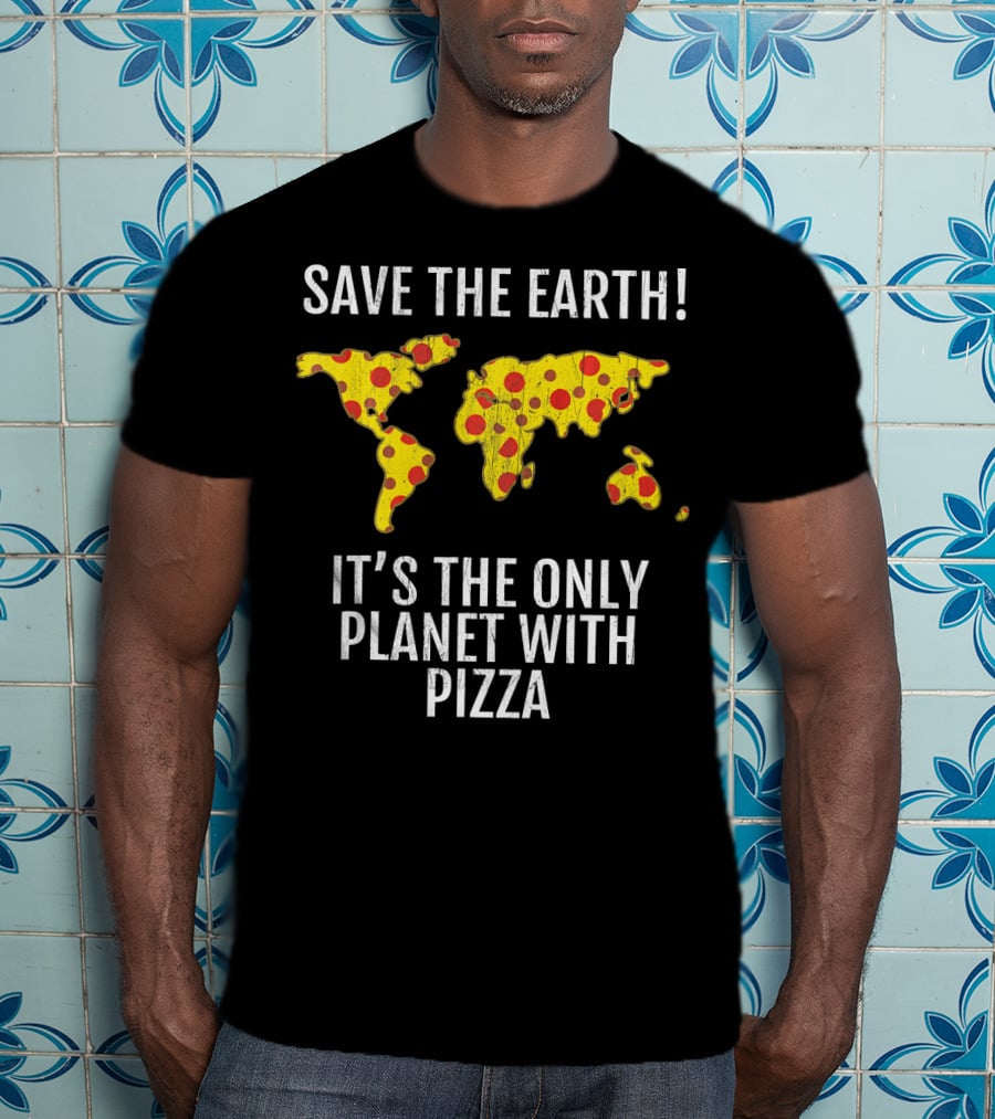 Save The Earth Its The Only Planet With Pizza T-Shirt