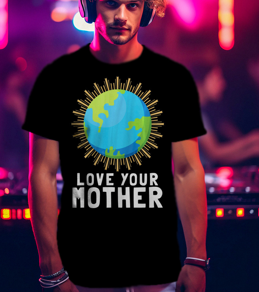 Love Your Mother Earth Planet Against Climate Change T-Shirt
