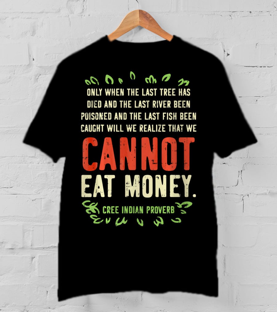 Earth Day Pro Save Environment Quo Cannot Eat Money Cree Indian Proverb T-Shirt