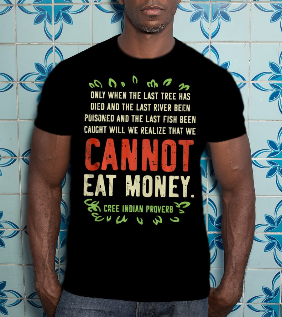 Earth Day Pro Save Environment Quo Cannot Eat Money Cree Indian Proverb T-Shirt