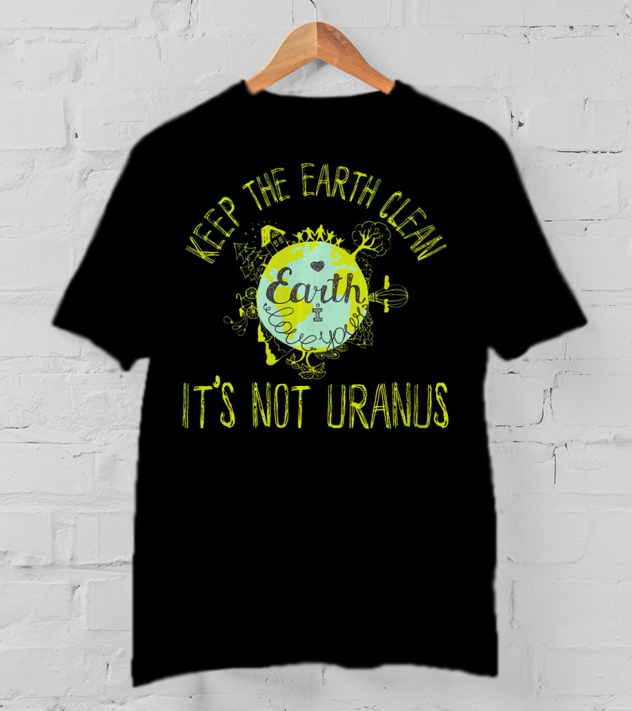 Keep The Earth Clean It's Not Uranus Earth Love T-Shirt
