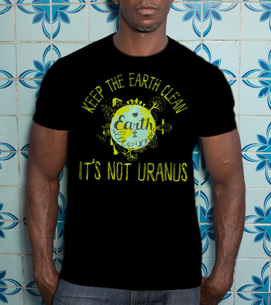 Keep The Earth Clean It's Not Uranus Earth Love T-Shirt