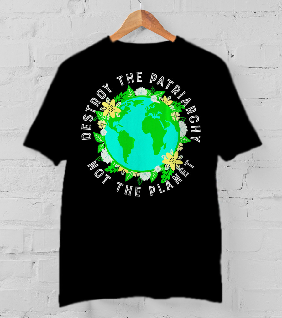 Destroy The Patriarchy Not The Planet Earth Flowers T-Shirt