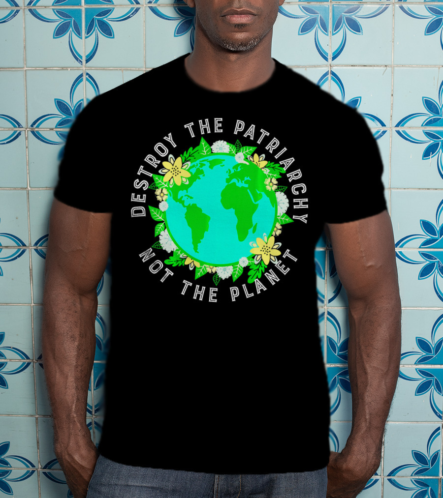 Destroy The Patriarchy Not The Planet Earth Flowers T-Shirt