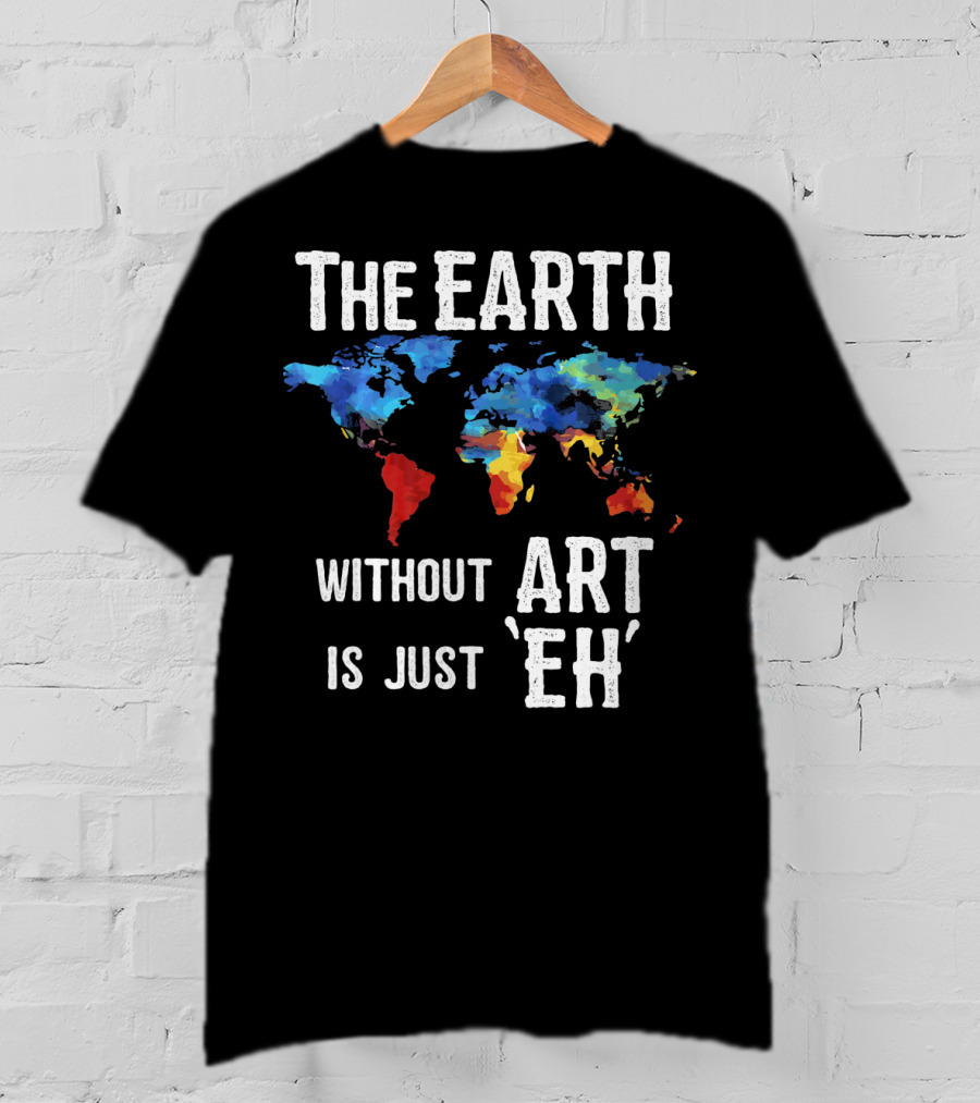 The Earth Without Art Is Just 'Eh' Colorful World Map T-Shirt