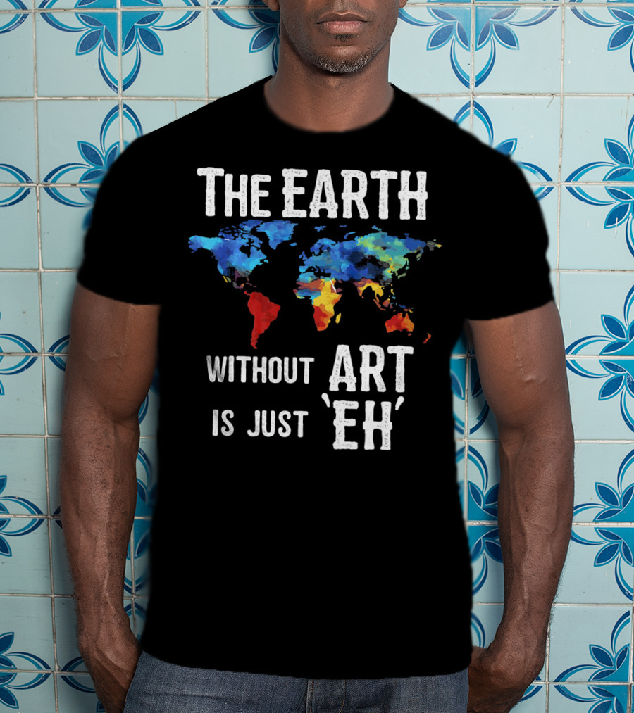 The Earth Without Art Is Just 'Eh' Colorful World Map T-Shirt