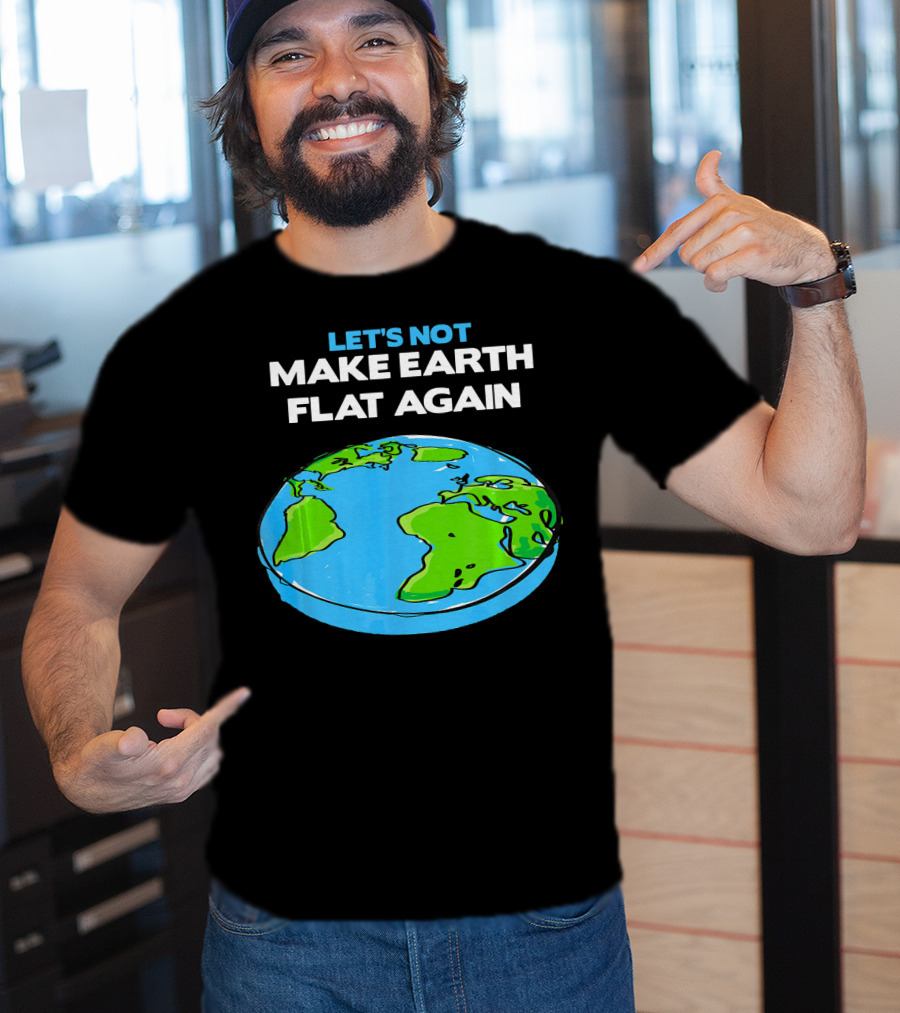 Let's Not Make Earth Flat Again Science March Flat Earth Day T-Shirt