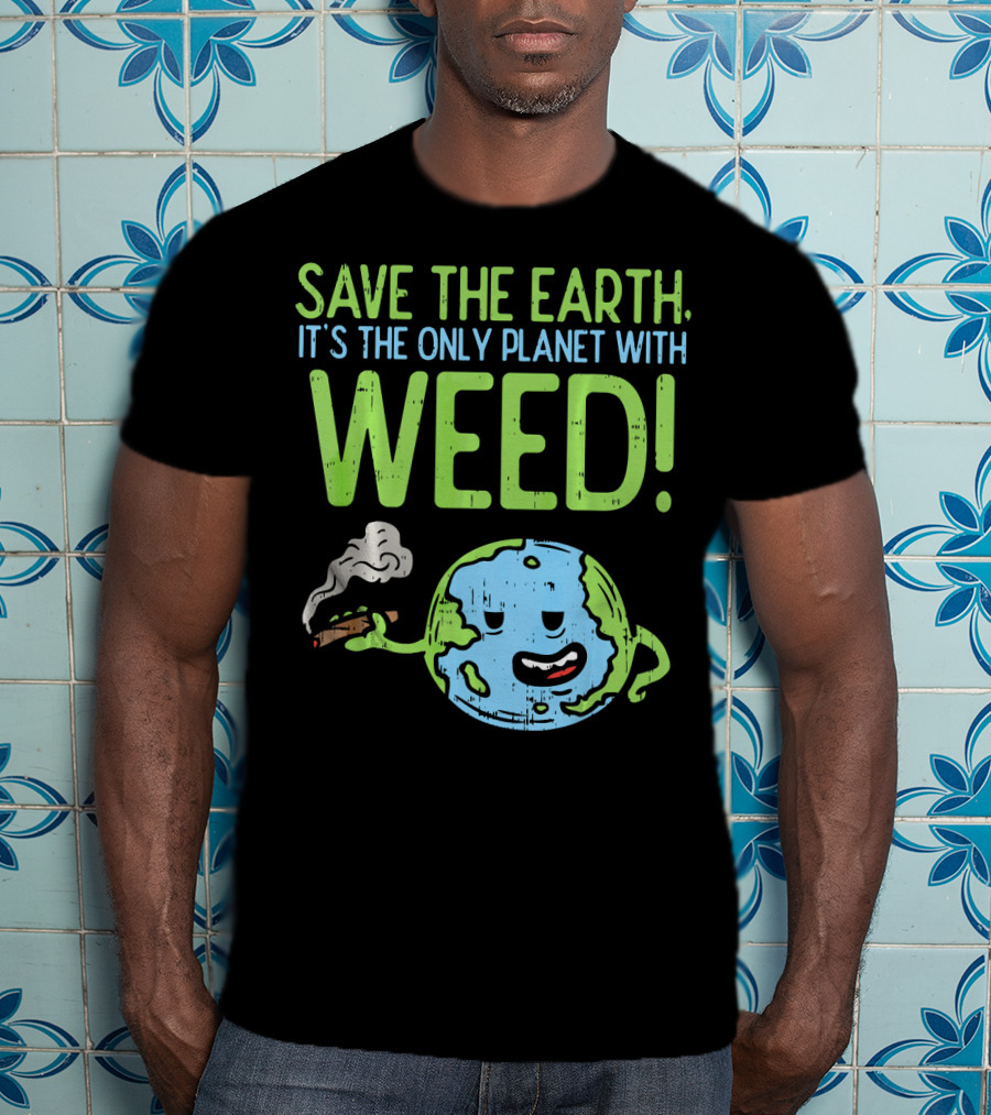 Save The Earth It's The Only Planet With Weed T-Shirt