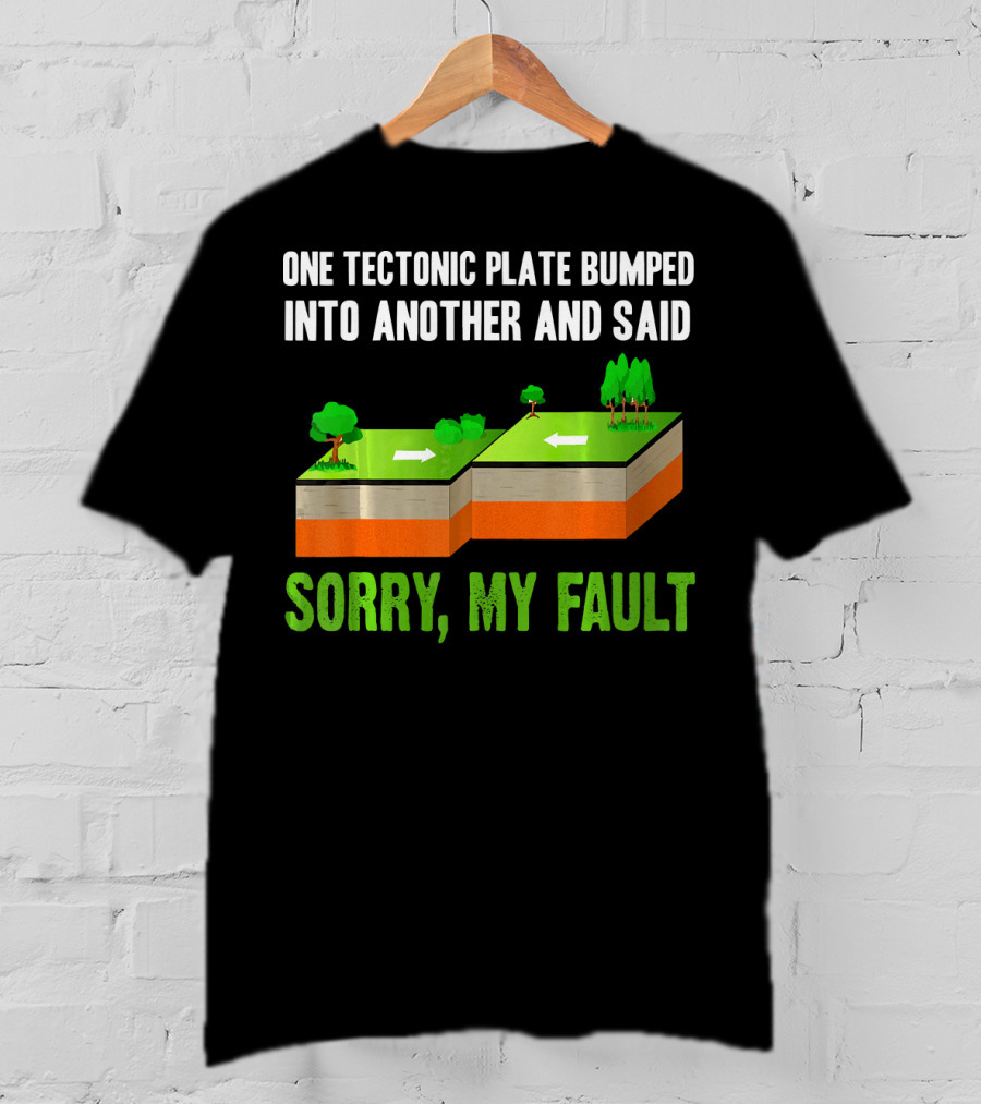 One Tectonic Plate Bumped Into Another And Said Sorry My Fault T-Shirt