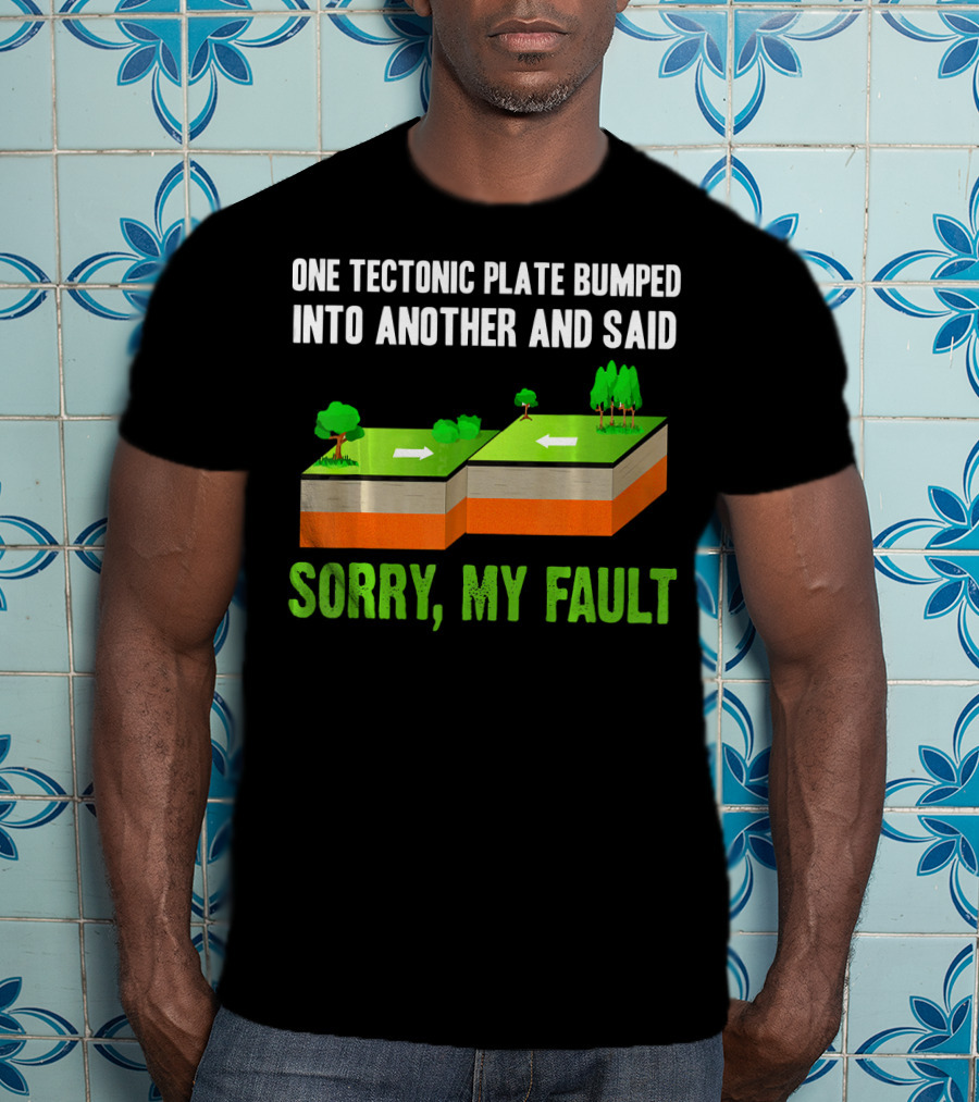 One Tectonic Plate Bumped Into Another And Said Sorry My Fault T-Shirt