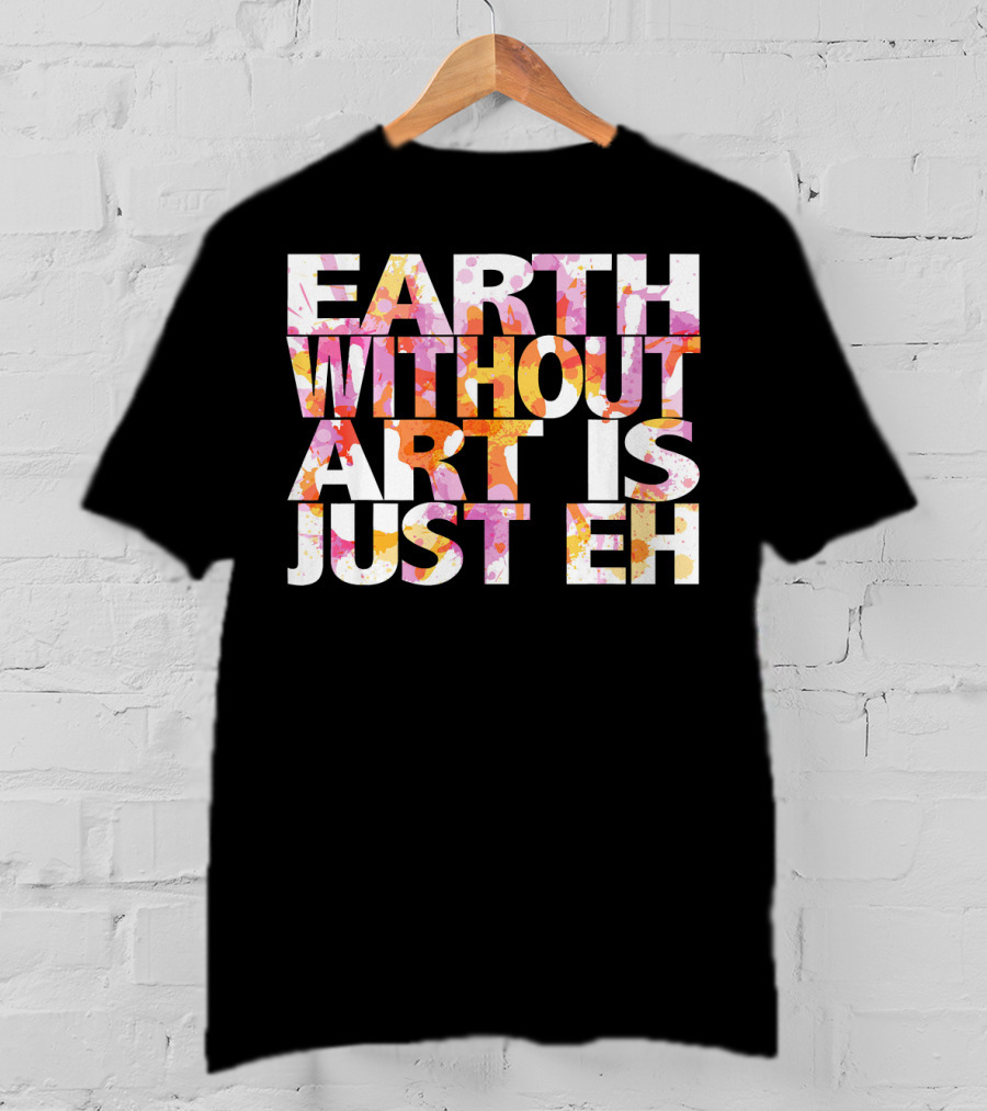 Bright Watercolor Earth Without Art Is Just Eh T-Shirt