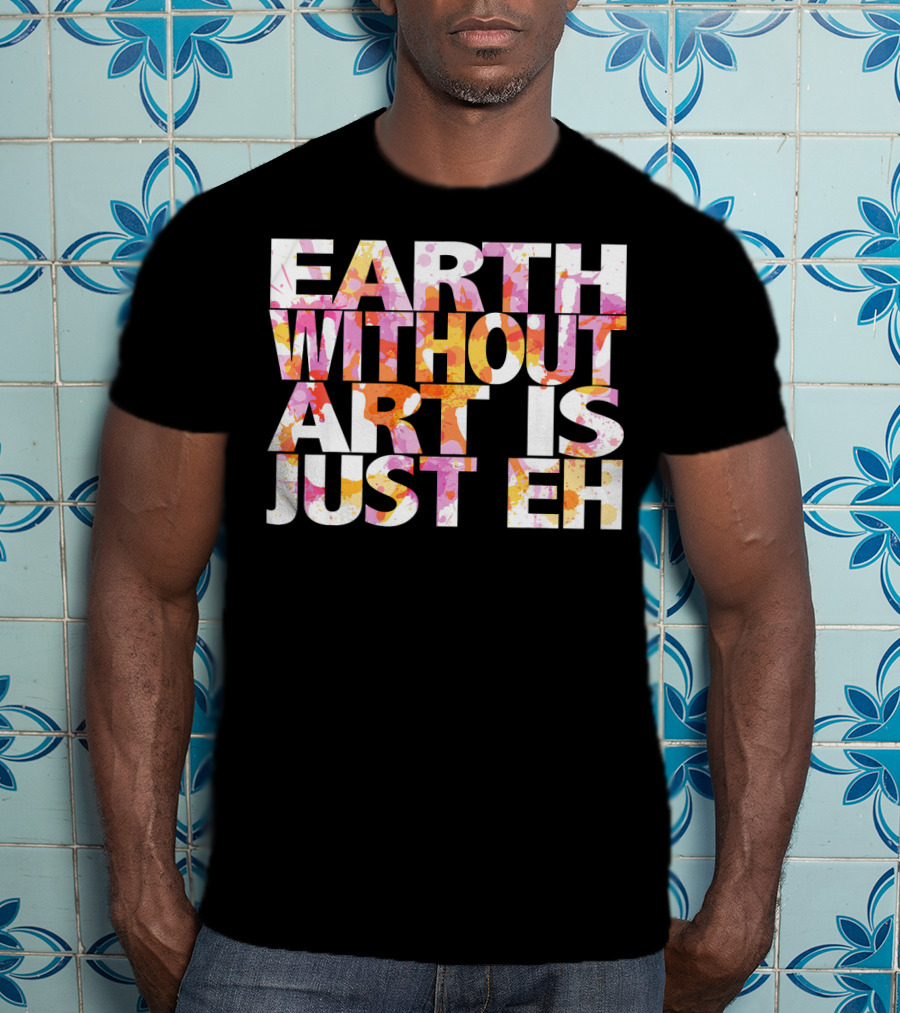 Bright Watercolor Earth Without Art Is Just Eh T-Shirt