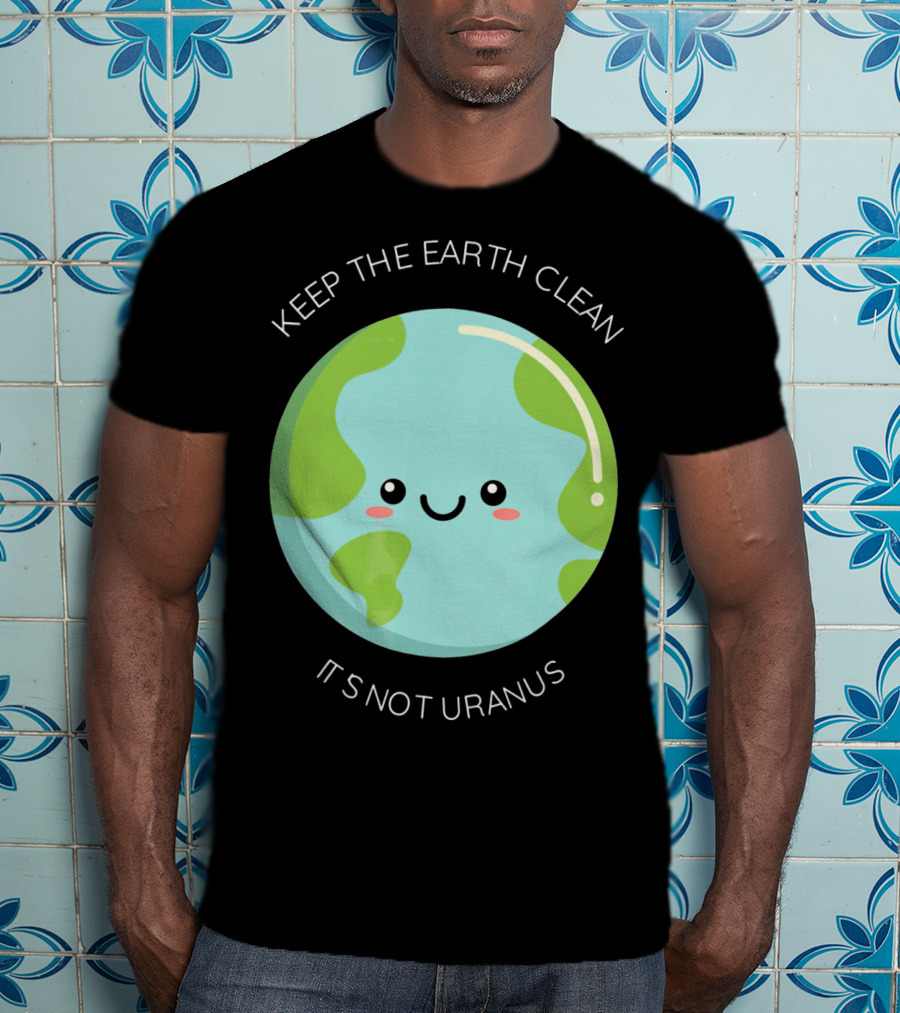Keep The Earth Clean Its Not Uranus Cute Earth T-Shirt