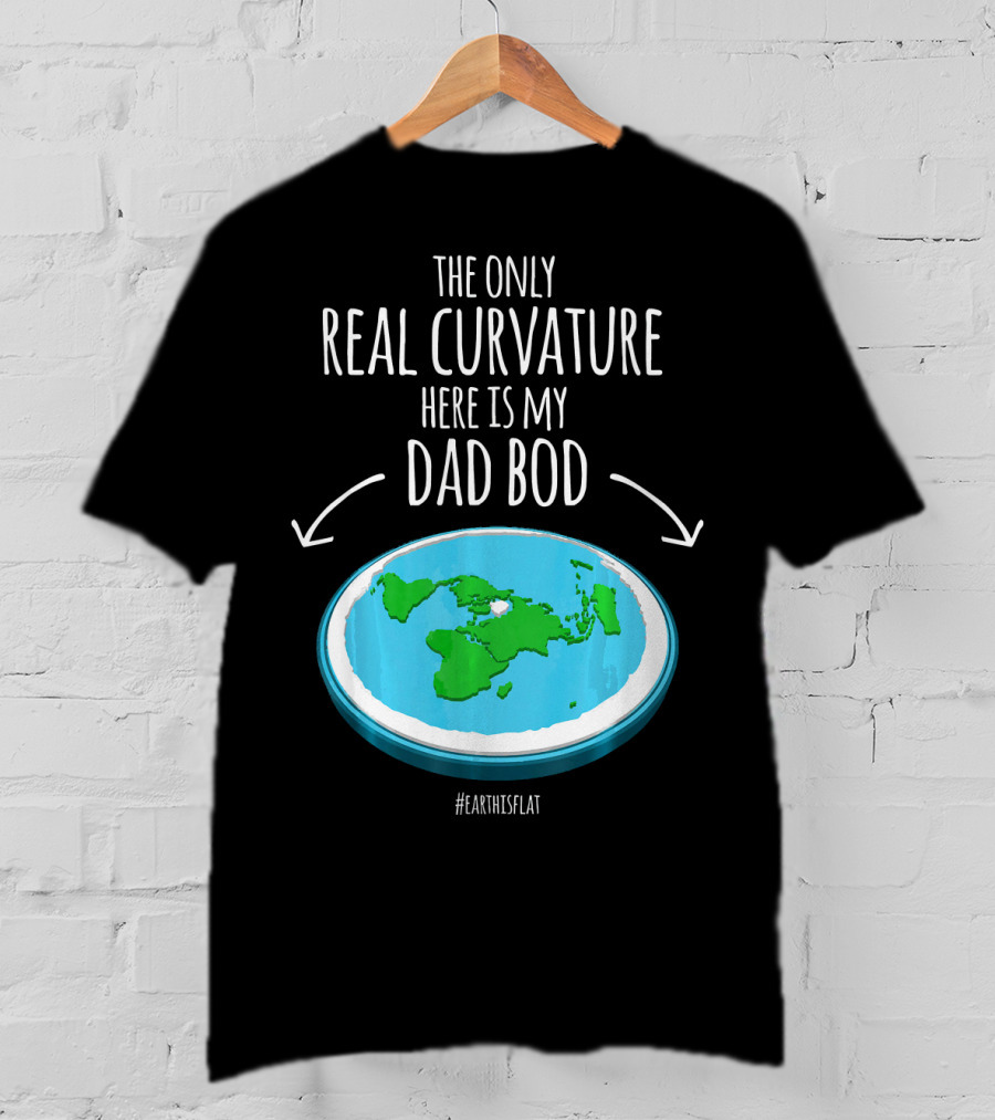 The Only Real Curvature Here Is My Dad Bod #EarthisFlat T-Shirt