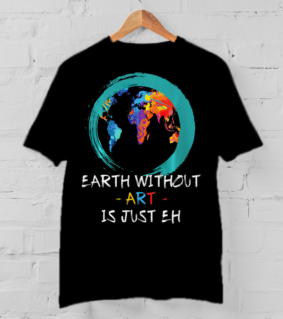 Earth Without Art Is Just EH Colorful World Map T-Shirt