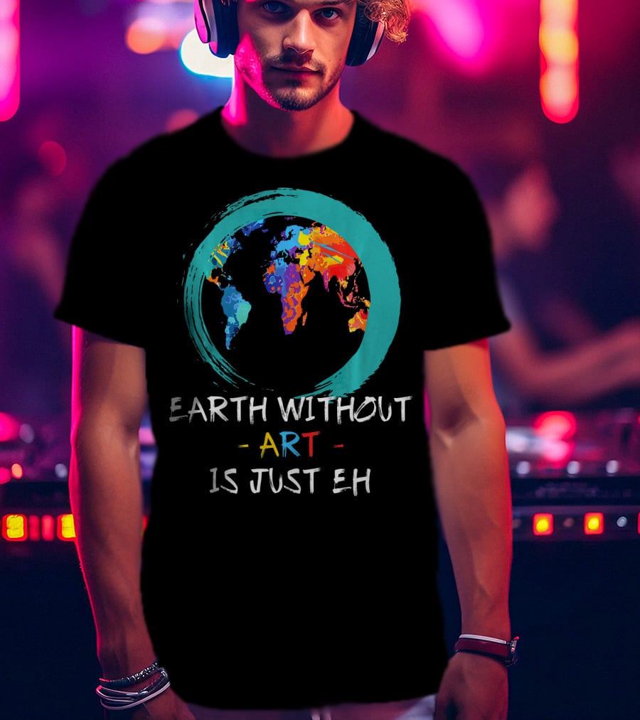 Earth Without Art Is Just EH Colorful World Map T-Shirt