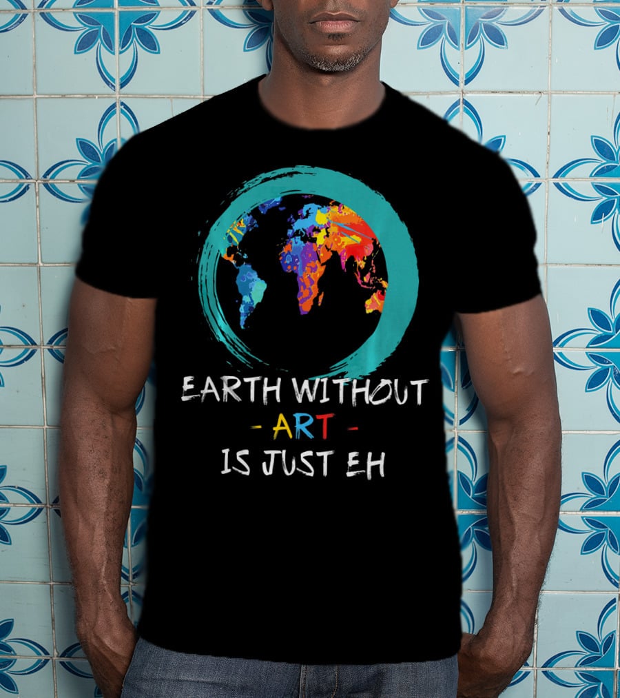 Earth Without Art Is Just EH Colorful World Map T-Shirt