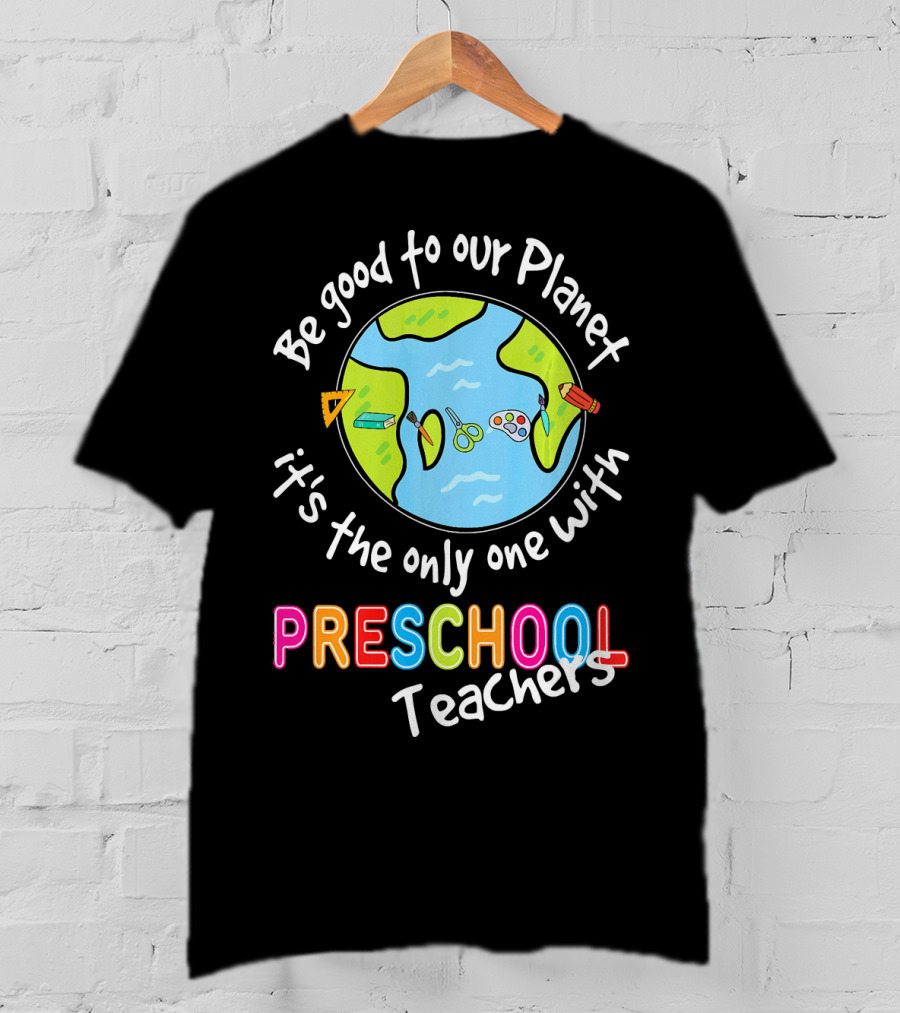 Be Good To Our Planet It's The Only One With Preschool Teachers T-Shirt