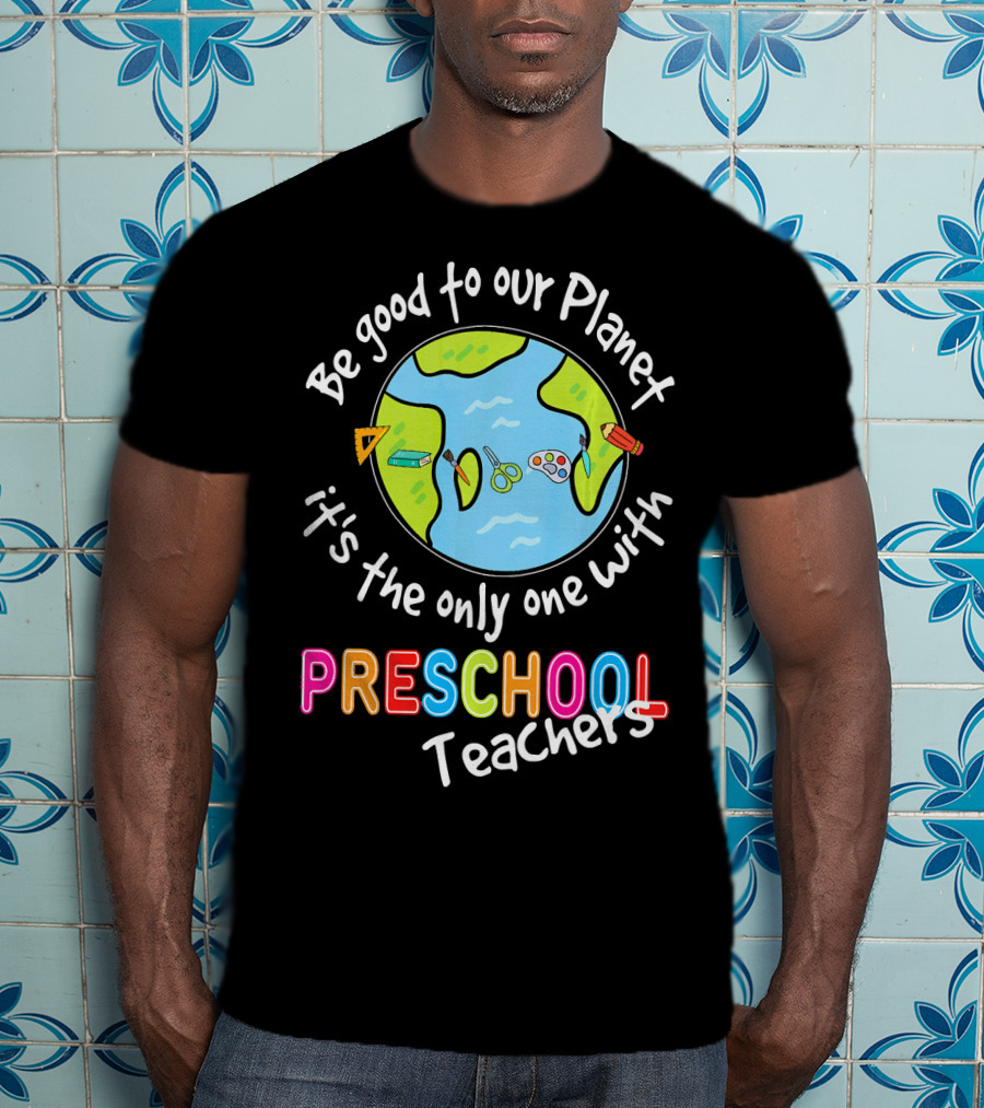 Be Good To Our Planet It's The Only One With Preschool Teachers T-Shirt
