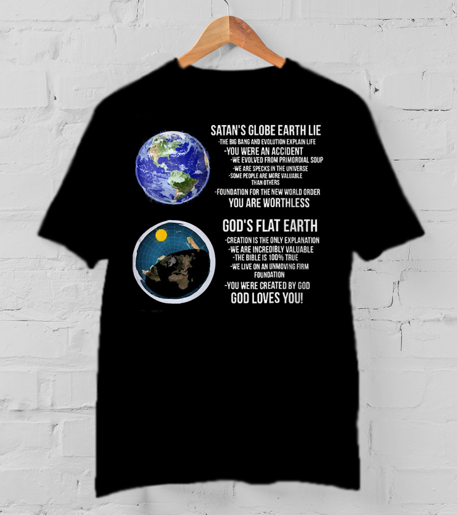 Satan's Globe Earth Lie Big Bang Evolution God's Flat Earth Creation Incredibly Valuable Bible 100% True God Loves You T-Shirt