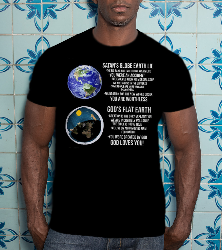 Satan's Globe Earth Lie Big Bang Evolution God's Flat Earth Creation Incredibly Valuable Bible 100% True God Loves You T-Shirt