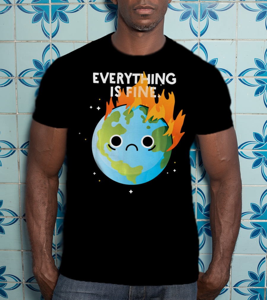 EVERYTHING IS FINE Sad Earth Day Burning Planet Emoji T-Shirt