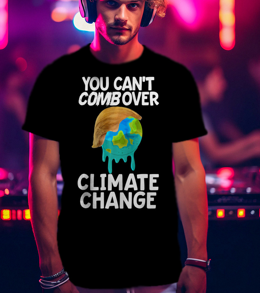 You Can't Combover Climate Change Earth T-Shirt