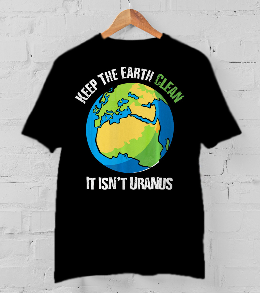 Keep The Earth Clean It Isn't Uranus Planet Earth T-Shirt