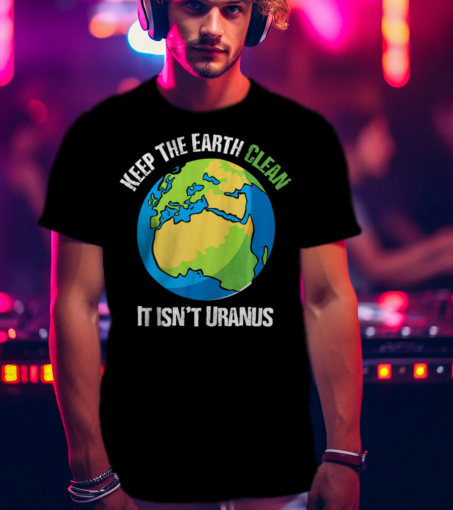 Keep The Earth Clean It Isn't Uranus Planet Earth T-Shirt