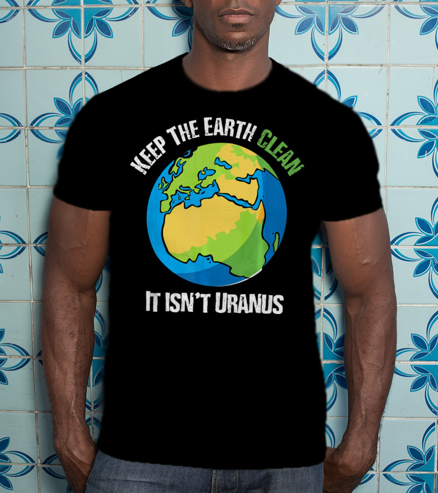 Keep The Earth Clean It Isn't Uranus Planet Earth T-Shirt