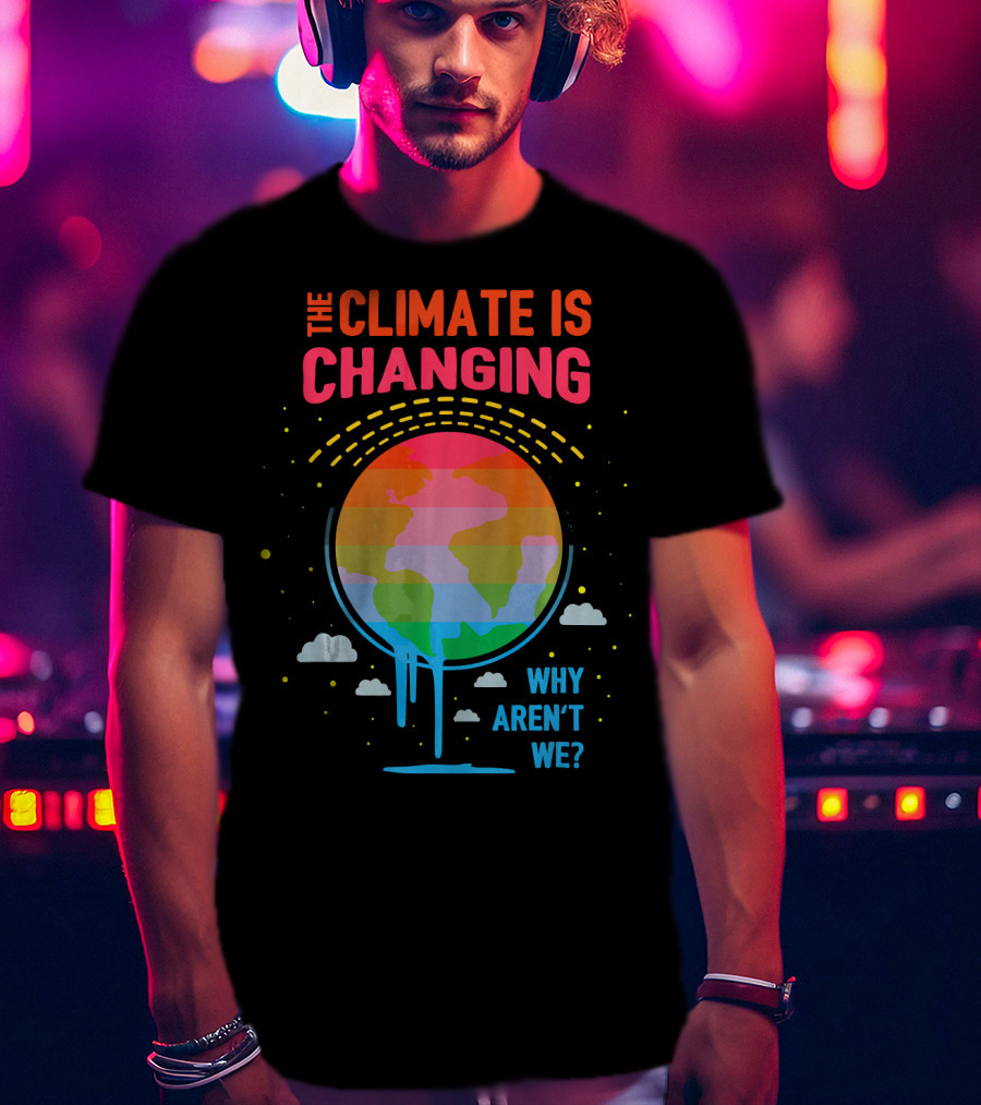 The Climate Is Changing Why Aren't We Global Warming Awareness T-Shirt
