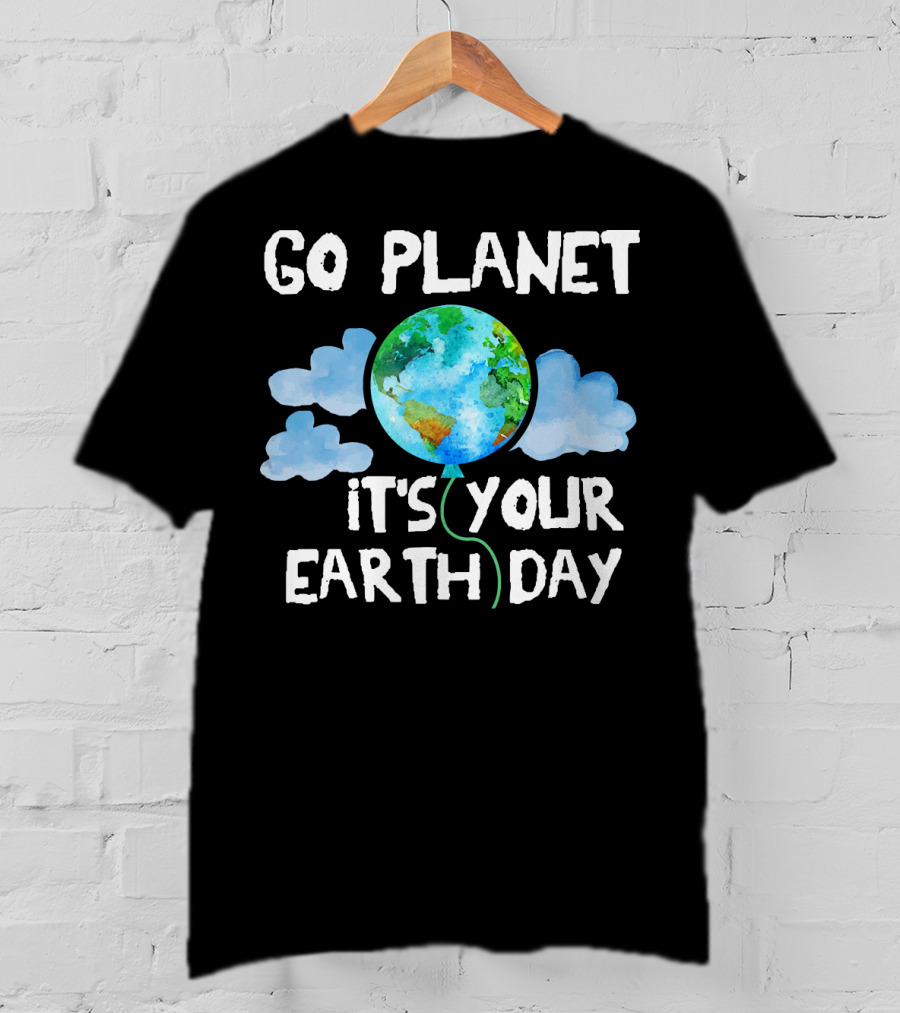 Go Planet It's Your Earth Day Birthday T-Shirt