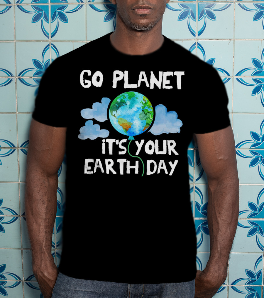 Go Planet It's Your Earth Day Birthday T-Shirt