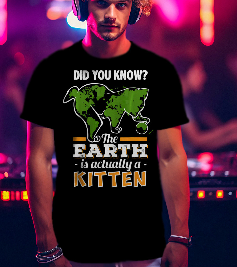 Did You Know The Earth Is Actually A Kitten T-Shirt