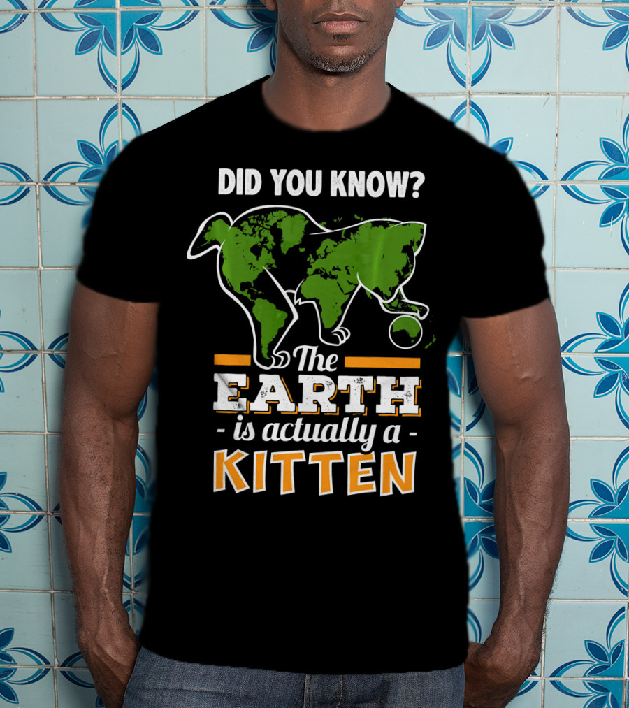 Did You Know The Earth Is Actually A Kitten T-Shirt