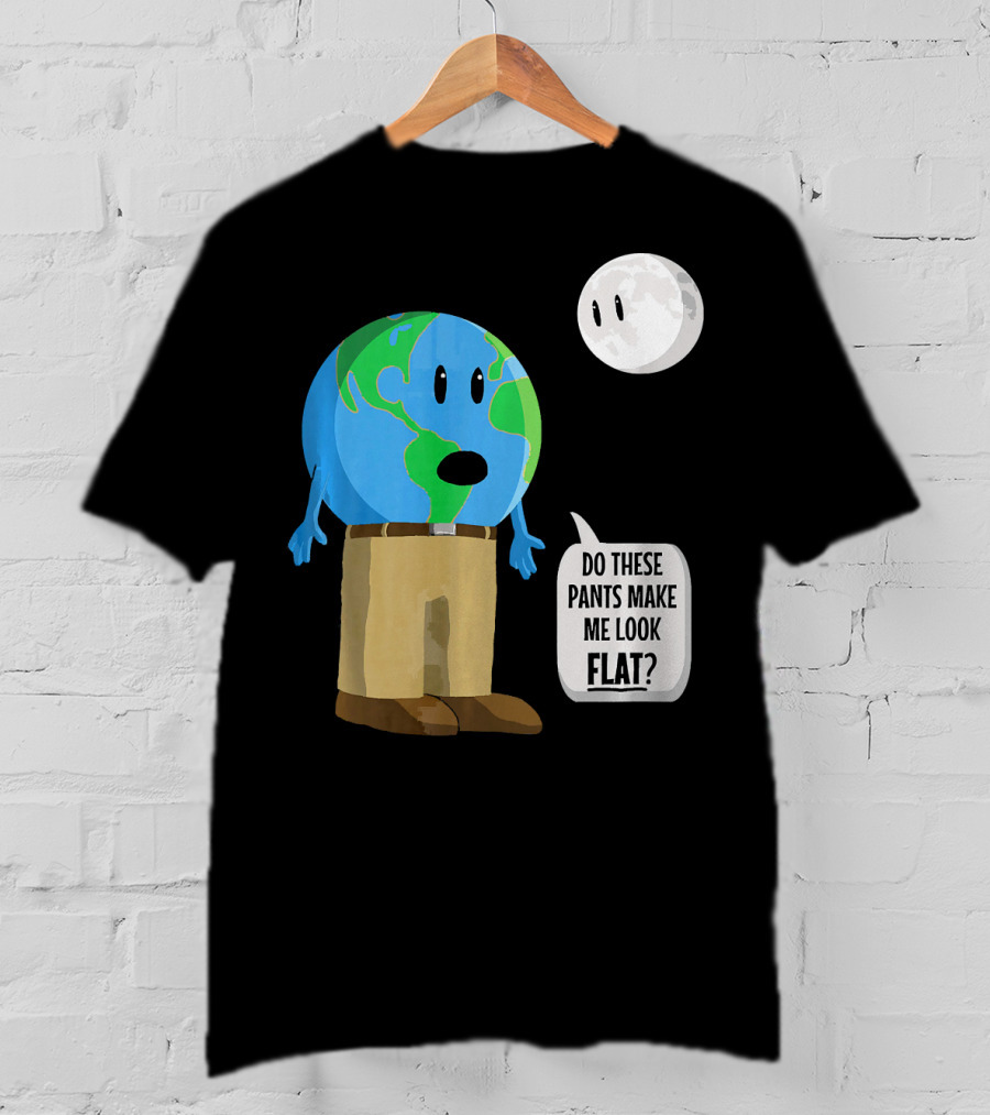 Do These Pants Make Me Look Flat Earth Globe With Talking Moon T-Shirt