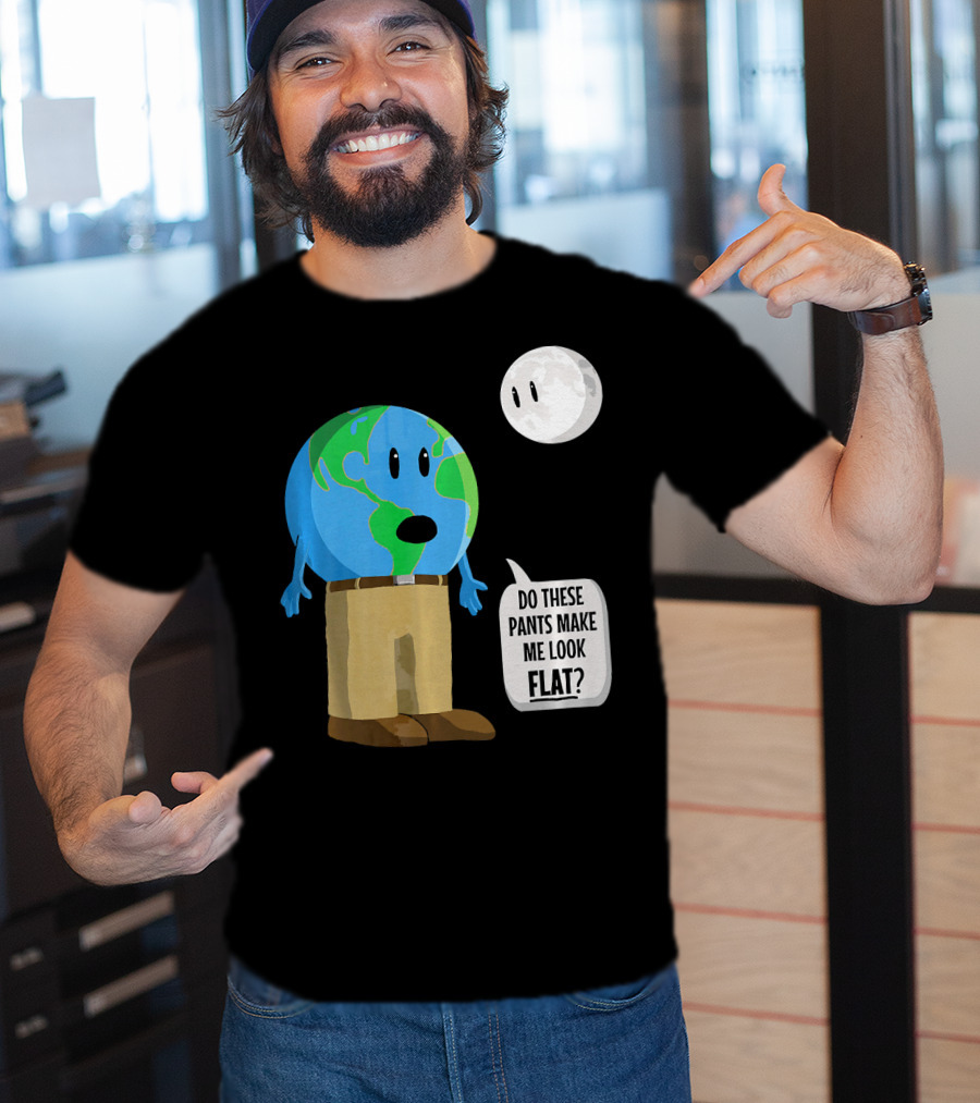 Do These Pants Make Me Look Flat Earth Globe With Talking Moon T-Shirt