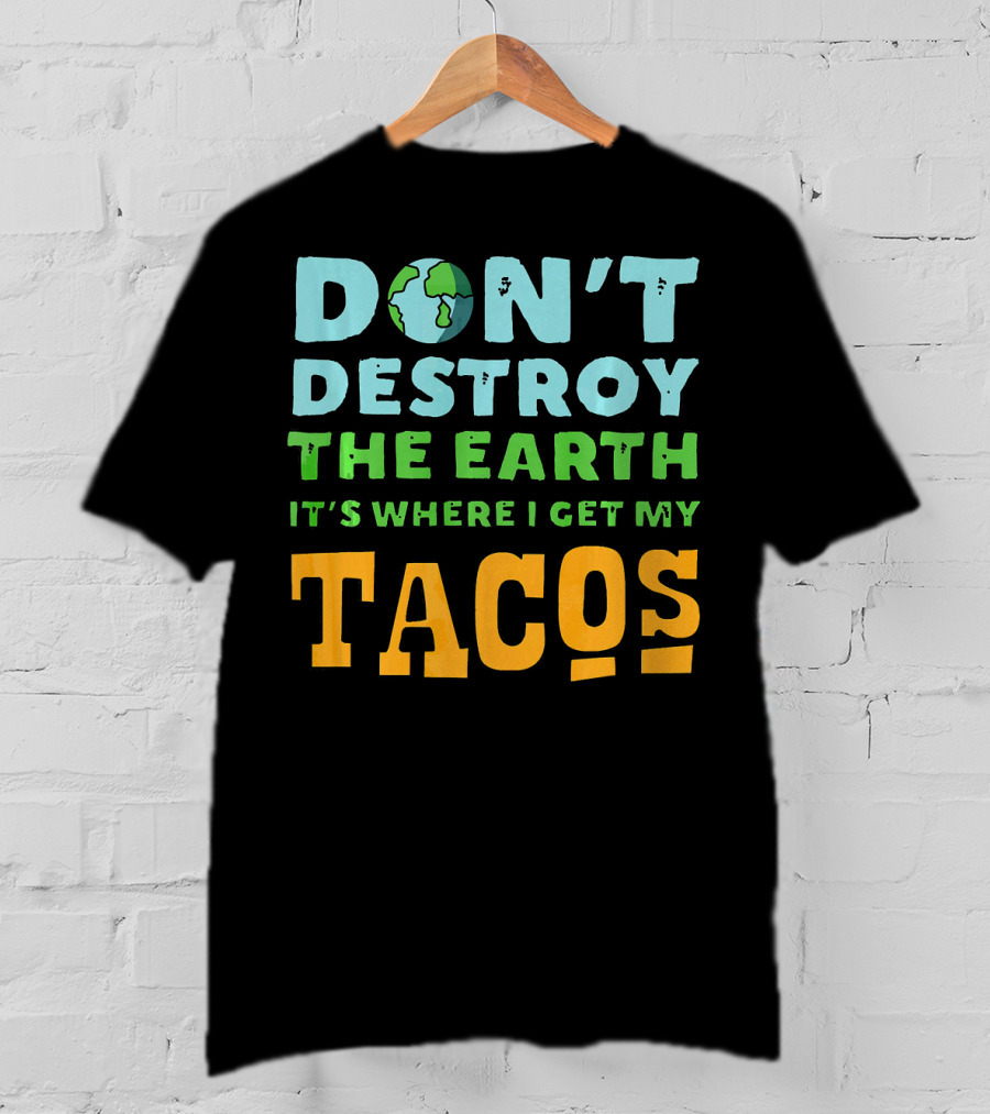 Don't Destroy The Earth It's Where I Get My Tacos T-Shirt