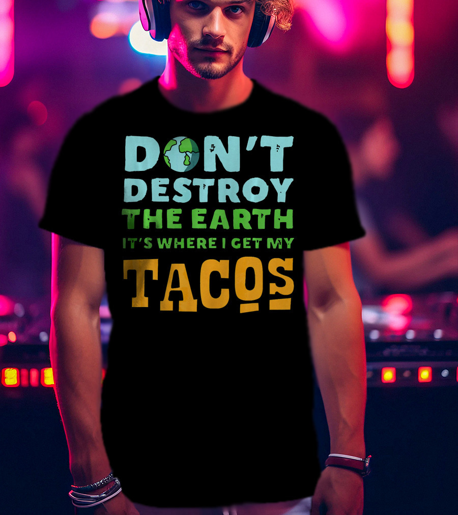 Don't Destroy The Earth It's Where I Get My Tacos T-Shirt