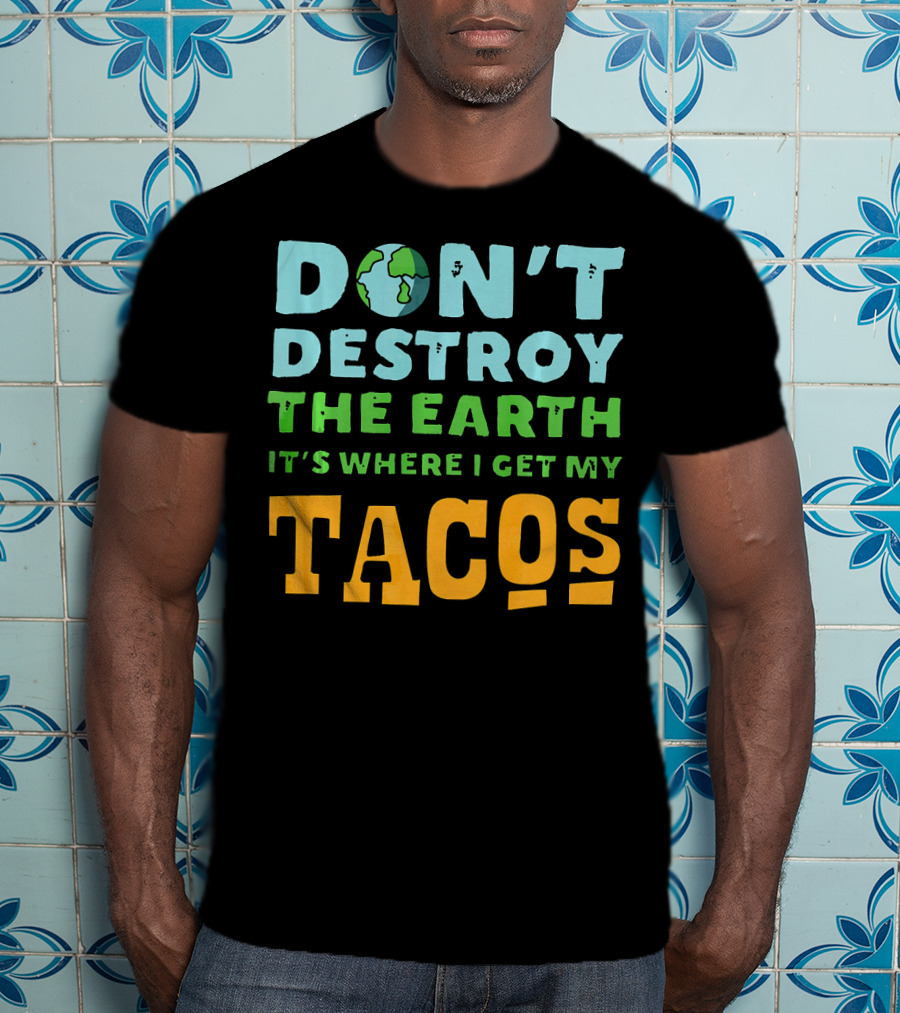 Don't Destroy The Earth It's Where I Get My Tacos T-Shirt