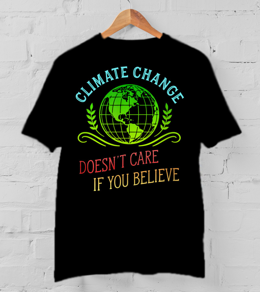 Climate Change Doesn't Care If You Believe Earth Day Activist T-Shirt
