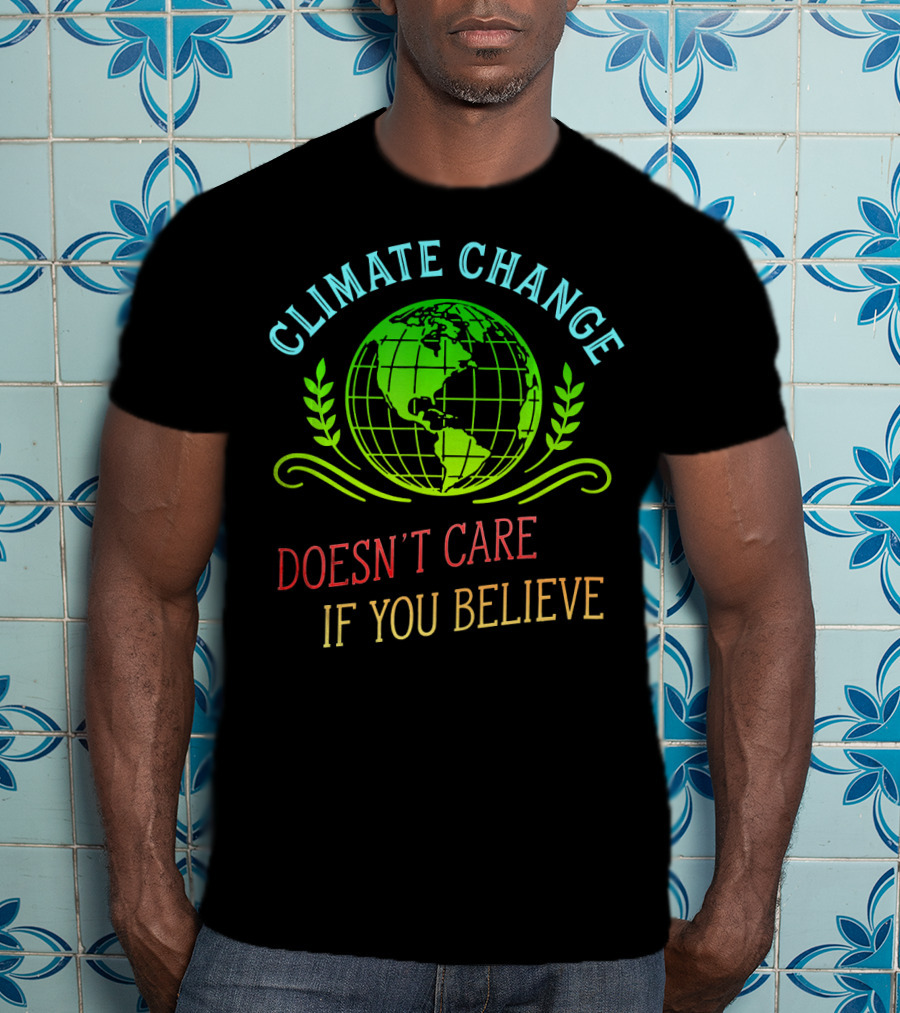 Climate Change Doesn't Care If You Believe Earth Day Activist T-Shirt
