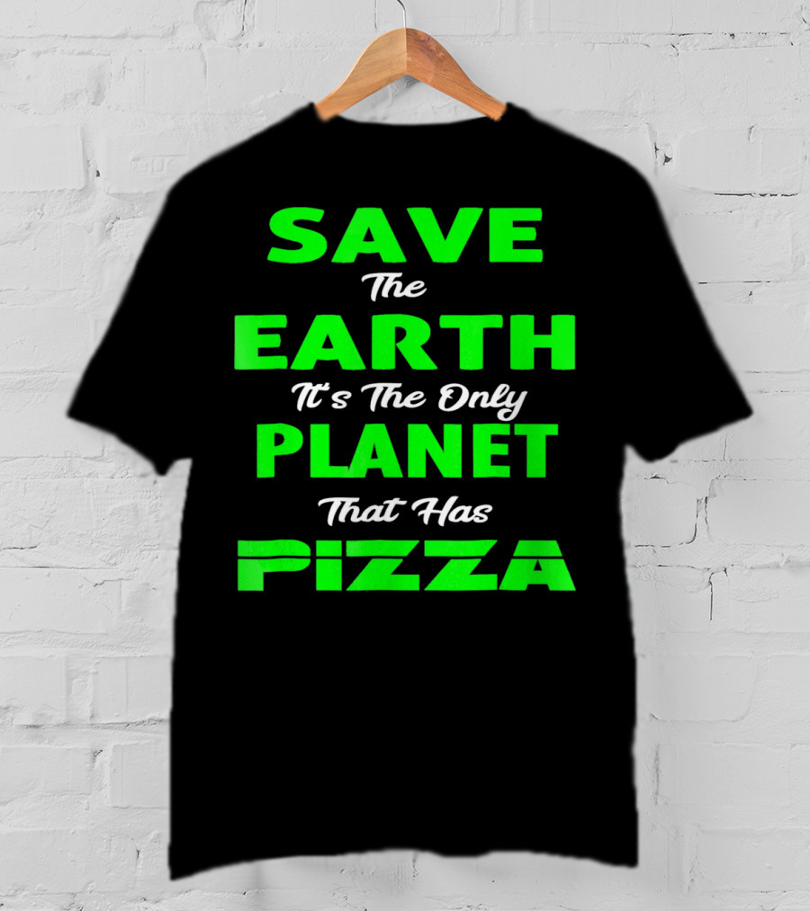 Save The Earth It's The Only Planet That Has Pizza Earth Day T-Shirt