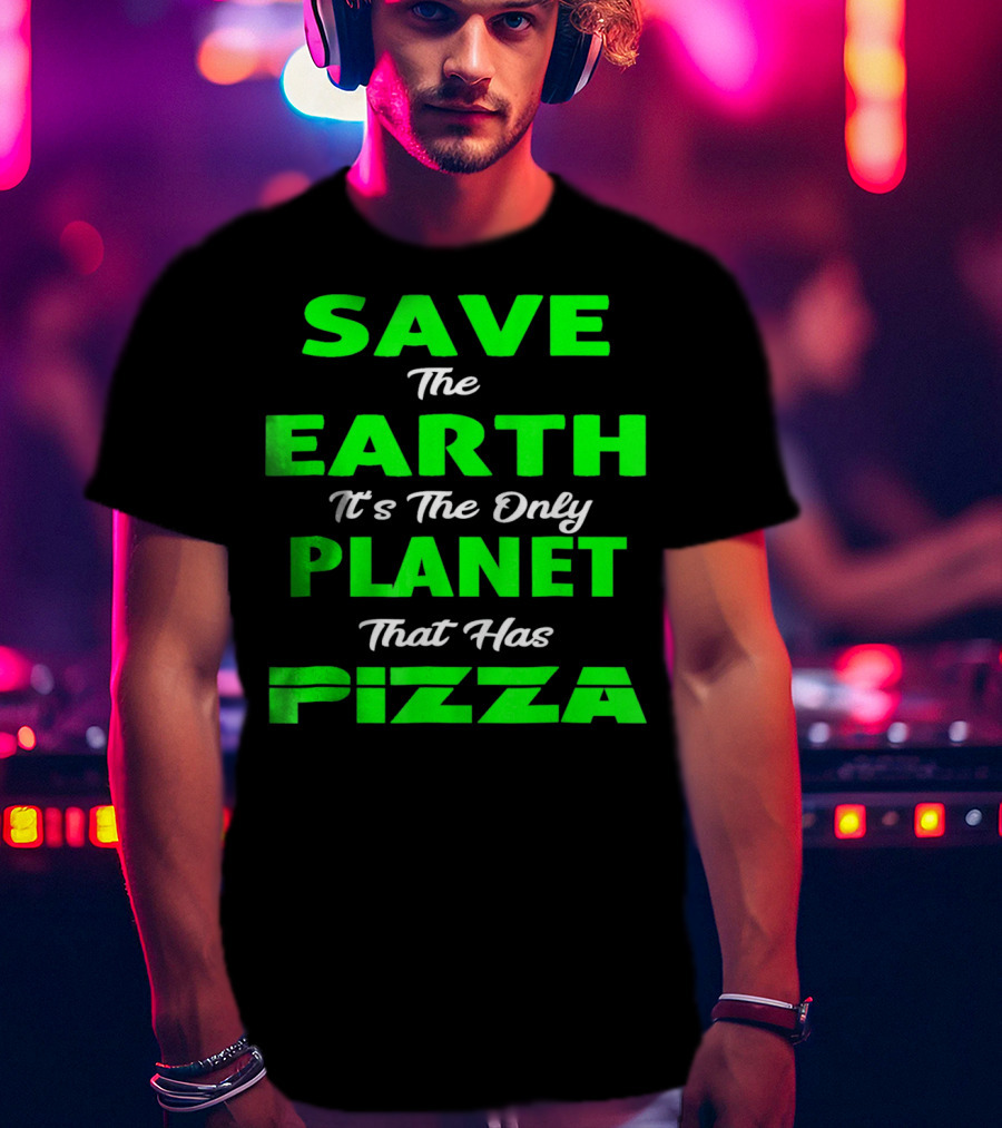 Save The Earth It's The Only Planet That Has Pizza Earth Day T-Shirt
