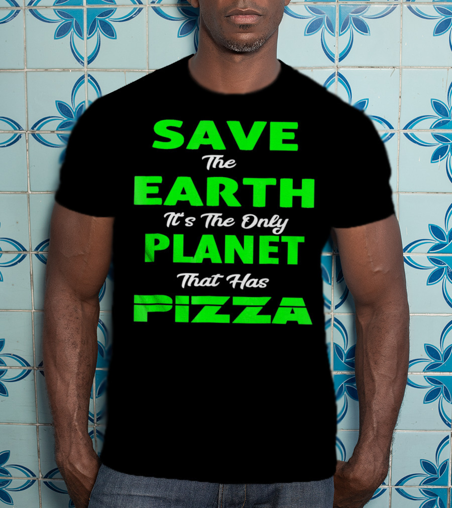 Save The Earth It's The Only Planet That Has Pizza Earth Day T-Shirt