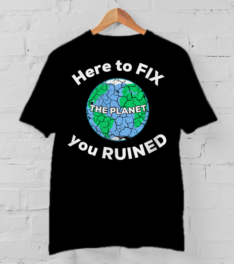 Here To Fix The Planet You Ruined Climate Change Motivational T-Shirt