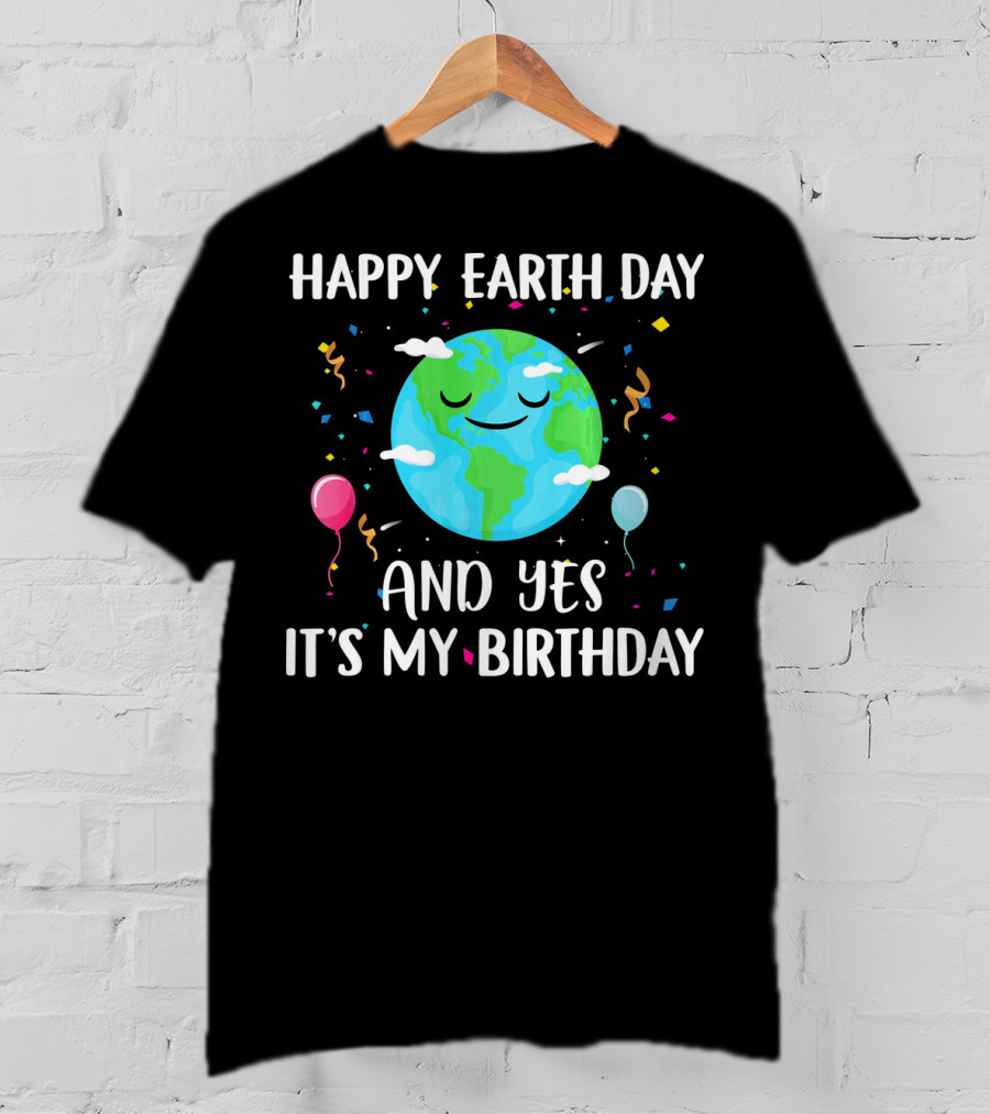 Happy Earth Day And Yes It's My Birthday With Smiling Earth And Balloons T-Shirt