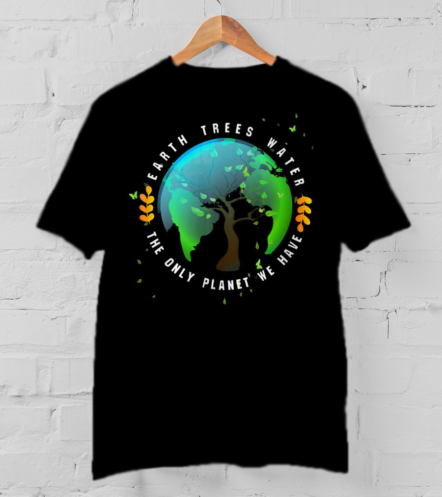 Earth Trees Water The Only Planet We Have T-Shirt