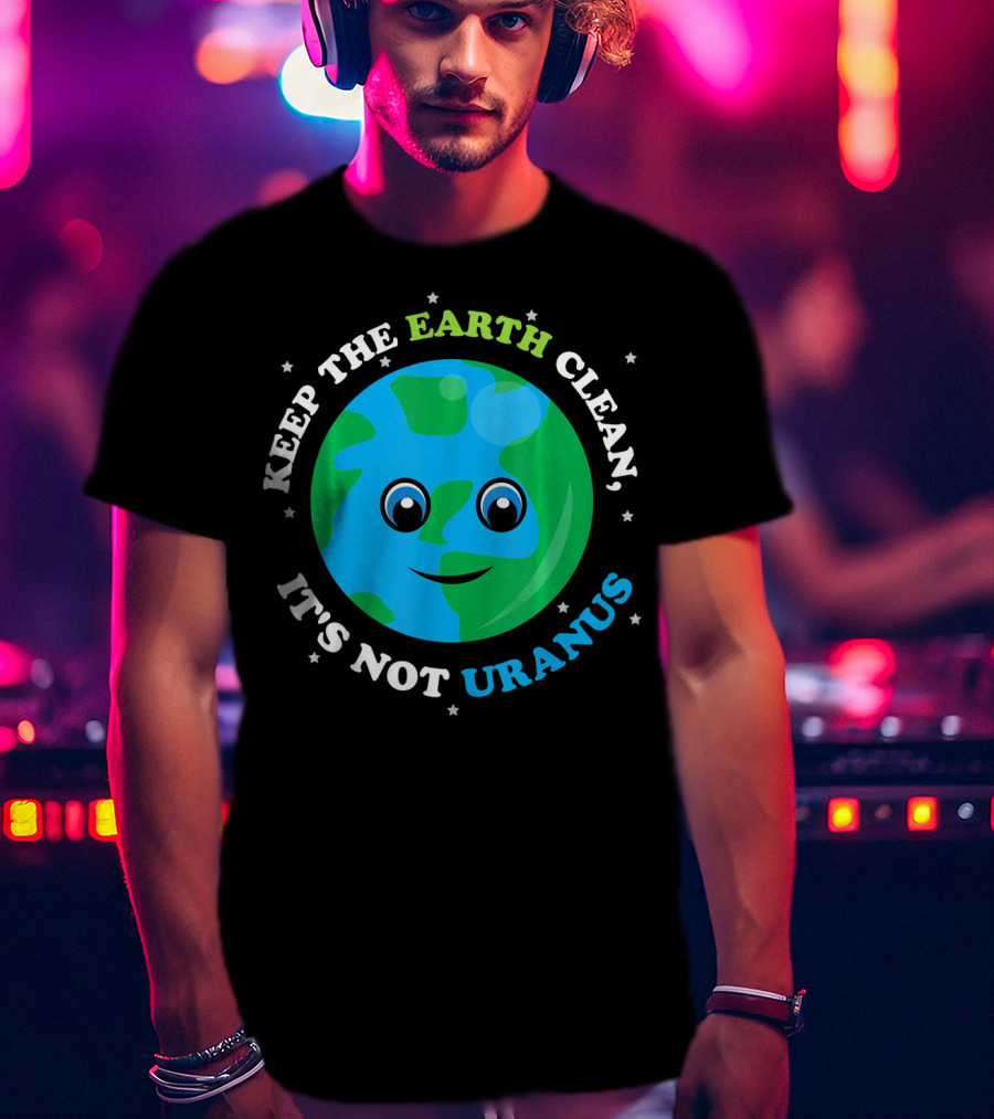 Keep The Earth Clean It's Not Uranus Earth With Smiling Face T-Shirt